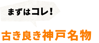 まずはコレ！古き良き神戸名物